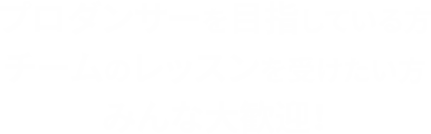 プロダンサーを目指している方 チームのレッスンを受けたい方 みんな大歓迎！